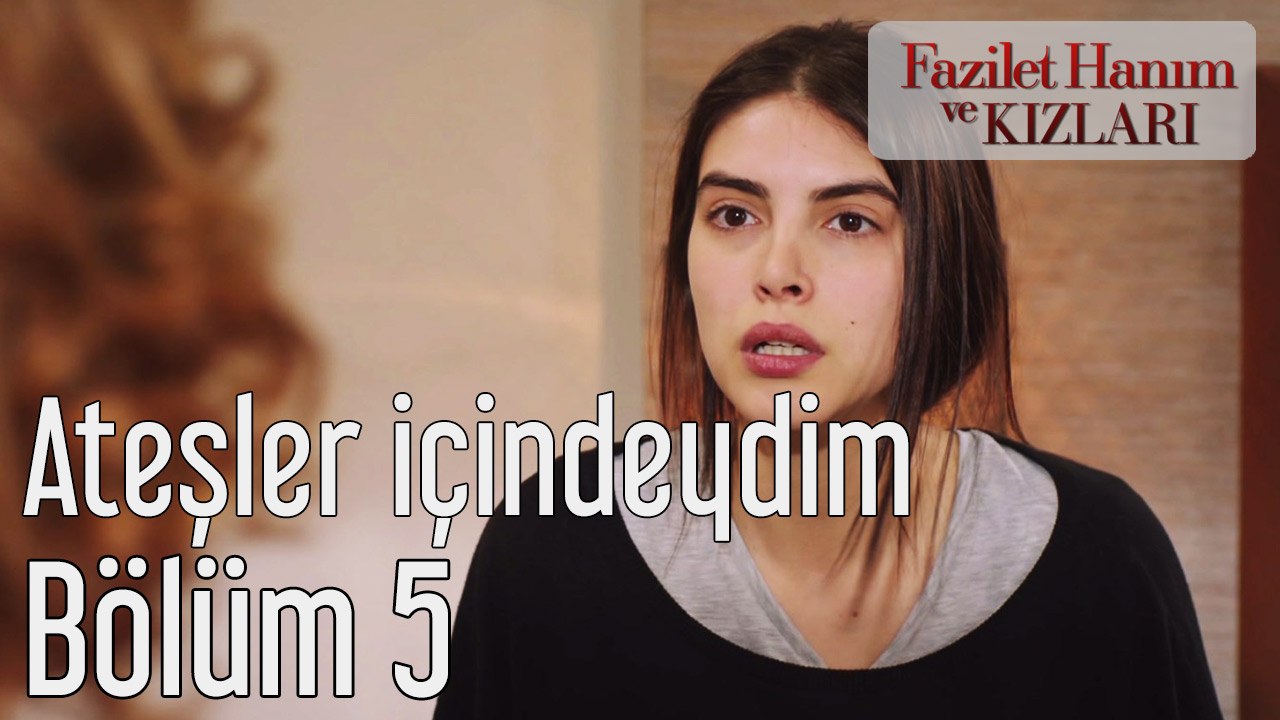 Fazilet Hanım ve Kızları 5. Bölüm Ateşler İçindeydim