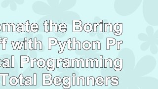 Automate the Boring Stuff with Python Practical Programming for Total Beginners