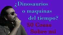 ¿Dinosaurios o Maquinas del Tiempo? 50 cosas sobre mi