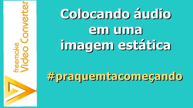 Como colocar imagem estatica em audio para mandar pro youtube com o Freemake Video Converter