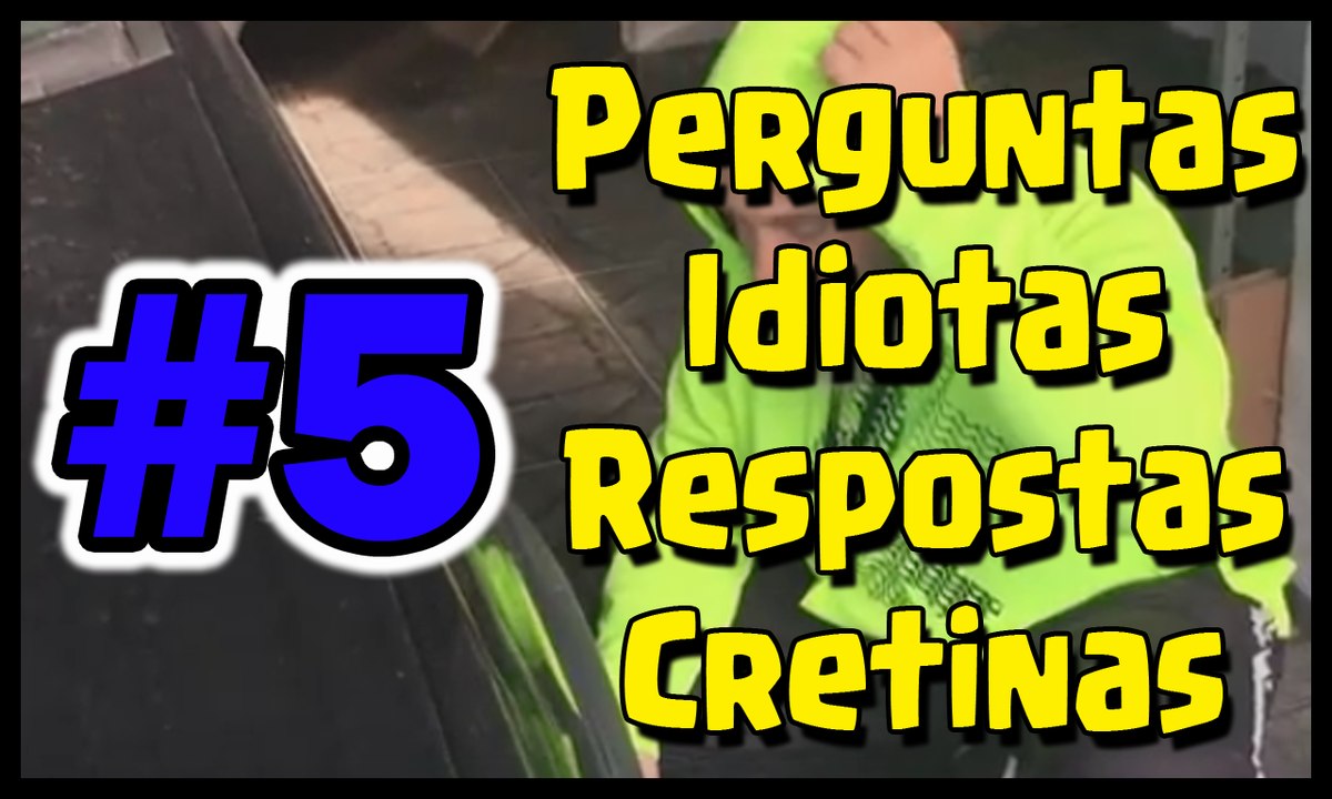 Perguntas Idiotas Respostas Cretinas #5