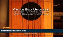 Free PDF Cigar Box Ukulele: Master Craftsmanship Meets Commodity Materials Books Online