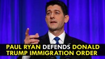 Paul Ryan defends Donald Trump immigration order but regrets confusion