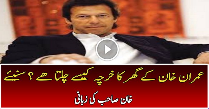 عمران خان کے گھر کا خرچہ کیسے چلتا ھے ؟ سنیئے خان صاحب کی زبانی