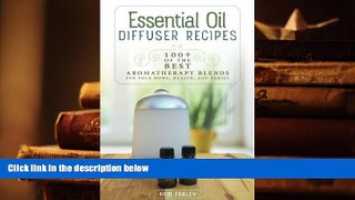 Read Book Essential Oil Diffuser Recipes: 100+ of the best aromatherapy blends for home, health,