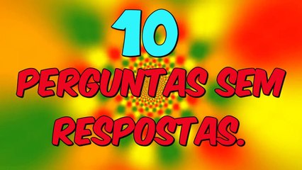 10 PERGUNTAS SEM RESPOSTAS