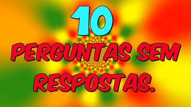 10 PERGUNTAS SEM RESPOSTAS