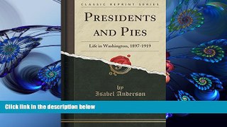 FREE [DOWNLOAD] Presidents and Pies: Life in Washington, 1897-1919 (Classic Reprint) Isabel