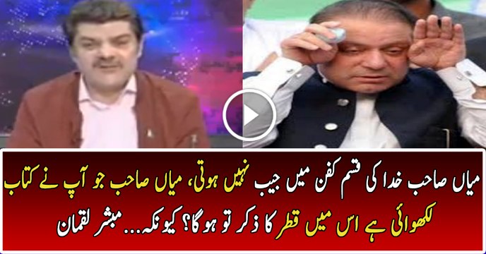 میاں صاحب خدا کی قسم کفن میں جیب نہیں ہوتی، میاں صاحب جو آپ نے کتاب لکھوائی ہے اس میں قطر کا ذکر تو ہوگا؟ کیونکہ...مبشر لقمان