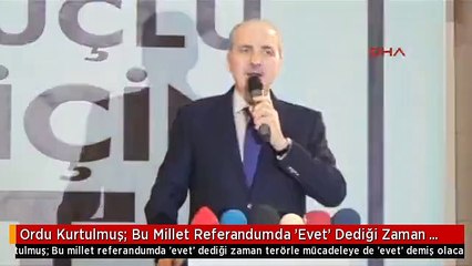 Ordu Kurtulmuş: Bu Millet Referandumda 'Evet' Dediği Zaman Terörle Mücadeleye de 'Evet' Demiş Olacak
