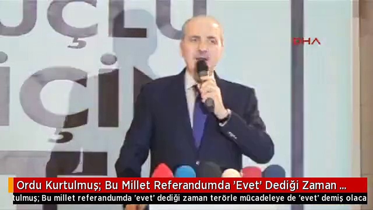 Ordu Kurtulmuş: Bu Millet Referandumda 'Evet' Dediği Zaman Terörle Mücadeleye de 'Evet' Demiş Olacak