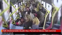 Halk Otobüsündeki Bıçaklı Kişi, Polislerce Etkisiz Hale Getirildi