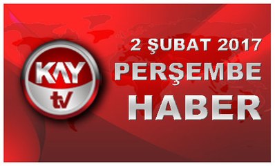 2 SUBAT 2017 KAYTV HABER
