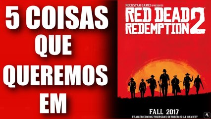 5 COISAS QUE QUEREMOS EM RED DEAD REDEMPTION 2!