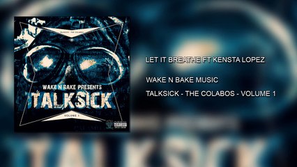 Let It Breathe Ft Kensta Lopez - Wake N Bake Music - TalkSick Vol 1