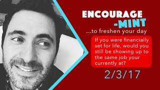 Encourage-Mint ... If you were financially set for life, would you still be ay the same job?