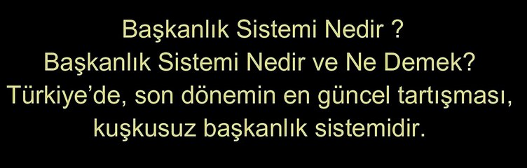 TÜRKİYE'DE OYLANACAK SİSTEM:BAŞKANLIK SİSTEMİ DEĞİLDİR !