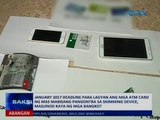 Deadline para lagyan ang mga ATM card ng mas mabisang pangotra sa skimming device, masunod kaya?