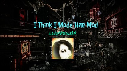 I Think I Made Him Mad