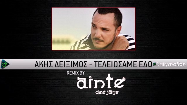Άκης Δείξιμος - Τελειώσαμε Εδώ (Ainte Deejays Remix)