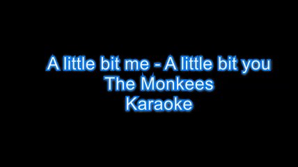 A little bit me, a little bit you. Monkees. Karaoke