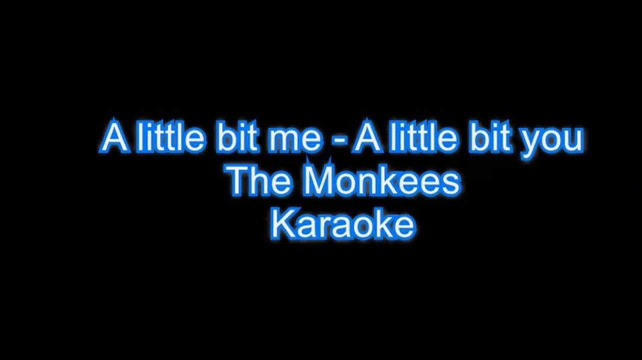 A little bit me, a little bit you. Monkees. Karaoke