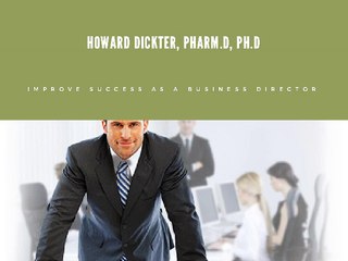 Howard Dickter, Pharm.D. Ph.D. Improve Success as a Business Director