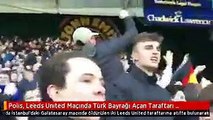 Polis, Leeds United Maçında Türk Bayrağı Açan Taraftarı Gözaltına Aldı