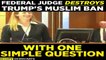 Fedral Judge Destroys Trump's Muslim Ban With One Simple Question