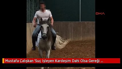 Mustafa Çalışkan 'Suç Işleyen Kardeşim Dahi Olsa Gereği Yapılır'