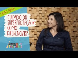 Canta e Conta - Cuidado com o seu filho ou Superproteção?  Como diferenciar?