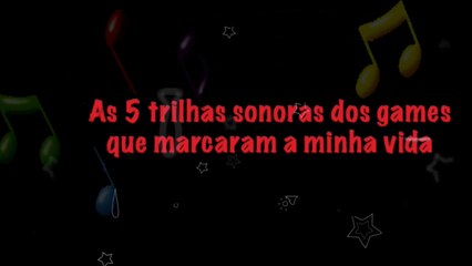 AS 5 TRILHAS SONORAS DOS GAMES QUE MARCARAM A MINHA VIDA