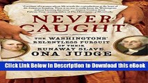 DOWNLOAD Never Caught: The Washingtons  Relentless Pursuit of Their Runaway Slave, Ona Judge Kindle