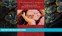 BEST PDF  The Inspired Caregiver: Finding Joy While Caring for Those You Love Peggi Speers BOOK