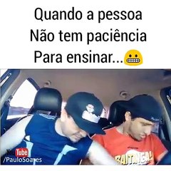 quando a pessoa nao tem paciencia de ensinar ( risada veia )