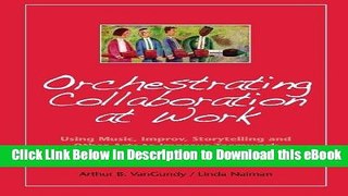 DOWNLOAD Orchestrating Collaboration at Work: Using Music, Improv, Storytelling, and Other Arts to