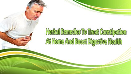 Herbal Remedies To Treat Constipation At Home And Boost Digestive Health