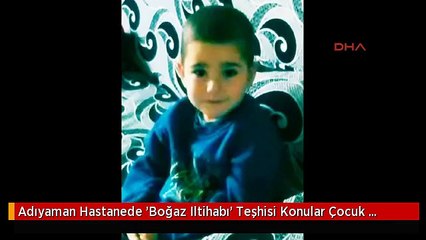 Adıyaman Hastanede 'Boğaz Iltihabı' Teşhisi Konular Çocuk Evde Öldü- Ek Fotoğraf
