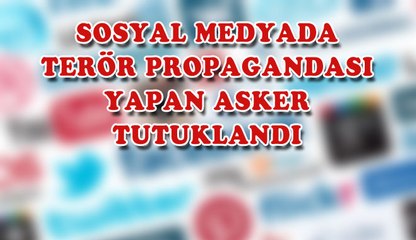 SOSYAL MEDYADA TERÖR PROPAGANDASI YAPAN ASKER TUTUKLANDI