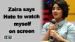 ‘Dangal’ actress Zaira Wasim : Hate to watch myself on screen