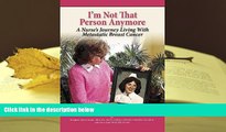 READ book I m Not That Person Anymore: A Nurse s Journey Living with Metastatic Breast Cancer