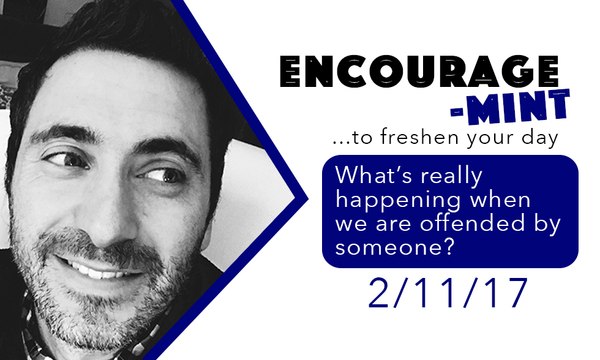 Encourage-Mint ... What’s really happening when we are offended by someone?