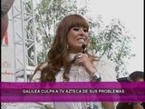 Galilea Montijo culpa a TV Azteca de sus problemas