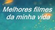 MELHORES FILMES DA MINHA VIDA
