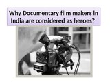 Why Documentary film makers in India are considered as heroes?