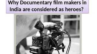 Why Documentary film makers in India are considered as heroes?