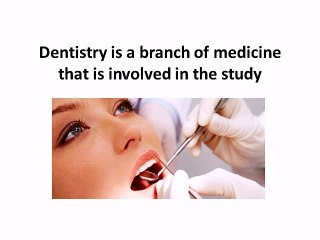 Dentistry is a branch of medicine that is involved in the study