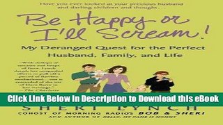 DOWNLOAD Be Happy or I ll Scream!: My Deranged Quest for the Perfect Husband, Family, and Life Mobi