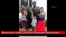 Antalya Eşini Tüfekle, Çocuklarını Zehirleyerek Öldürüp Intihar Etti Ek Foto