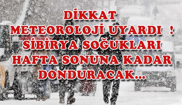 DİKKAT METEOROLOJİ UYARDI ! SİBİRYA SOĞUKLARI HAFTA SONUNA KADAR DONDURACAK